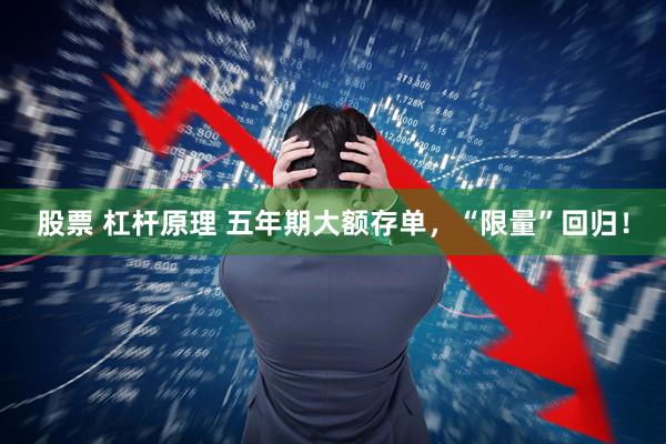 股票 杠杆原理 五年期大额存单，“限量”回归！
