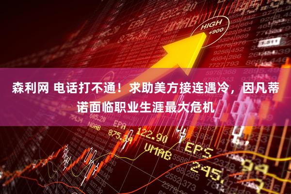 森利网 电话打不通！求助美方接连遇冷，因凡蒂诺面临职业生涯最大危机