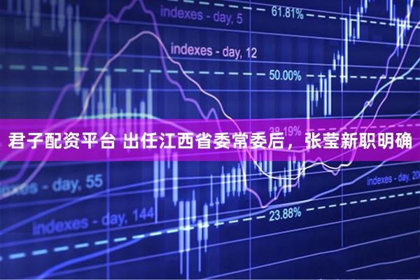 君子配资平台 出任江西省委常委后，张莹新职明确