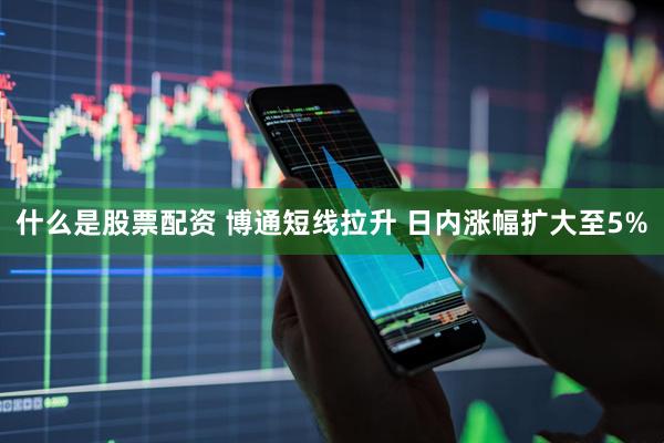 什么是股票配资 博通短线拉升 日内涨幅扩大至5%