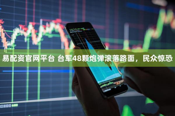 易配资官网平台 台军48颗炮弹滚落路面,民众惊恐