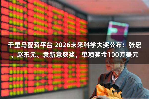 千里马配资平台 2026未来科学大奖公布:张宏、赵东元、袁新意获奖,单项奖金100万美元