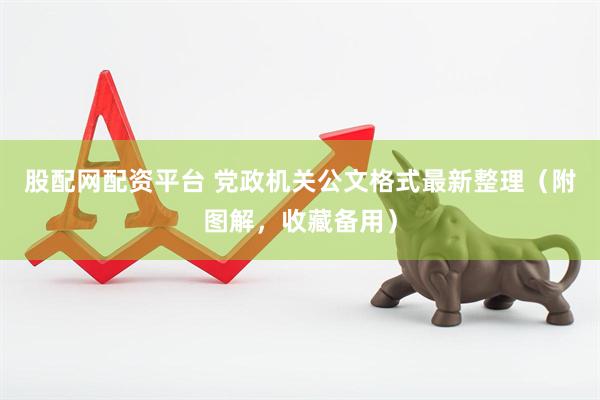 股配网配资平台 党政机关公文格式最新整理（附图解，收藏备用）